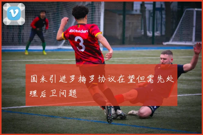 国米引进罗梅罗协议在望但需先处理后卫问题
